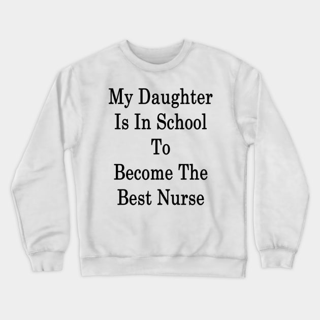 My Daughter Is In School To Become The Best Nurse Crewneck Sweatshirt by supernova23